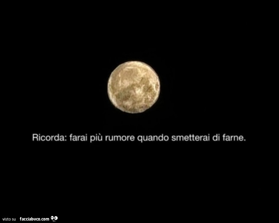 Ricorda: farai più rumore quando smetterai di farne