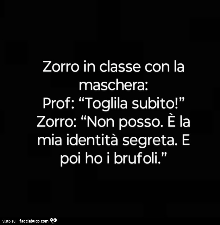 Zorro in classe con la maschera: prof: toglila subito! Zorro: non posso. È La mia identità segreta. E poi ho i brufoli