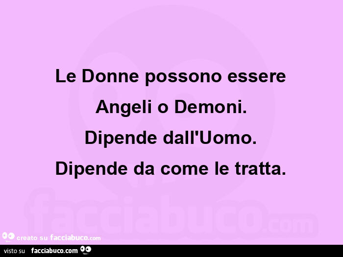 Le donne possono essere angeli o demoni. Dipende dall'uomo. Dipende da come le tratta