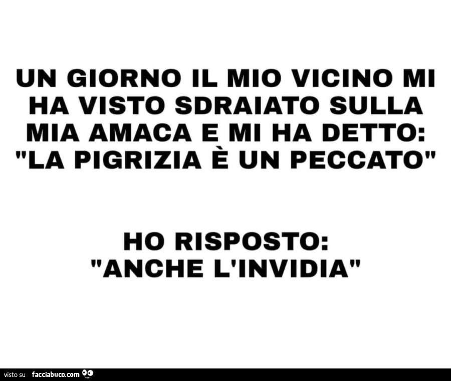Un giorno il mio vicino mi ha visto sdraiato sulla mia amaca e mi ha detto: la pigrizia รจ un peccato. Ho risposto: anche l'invidia