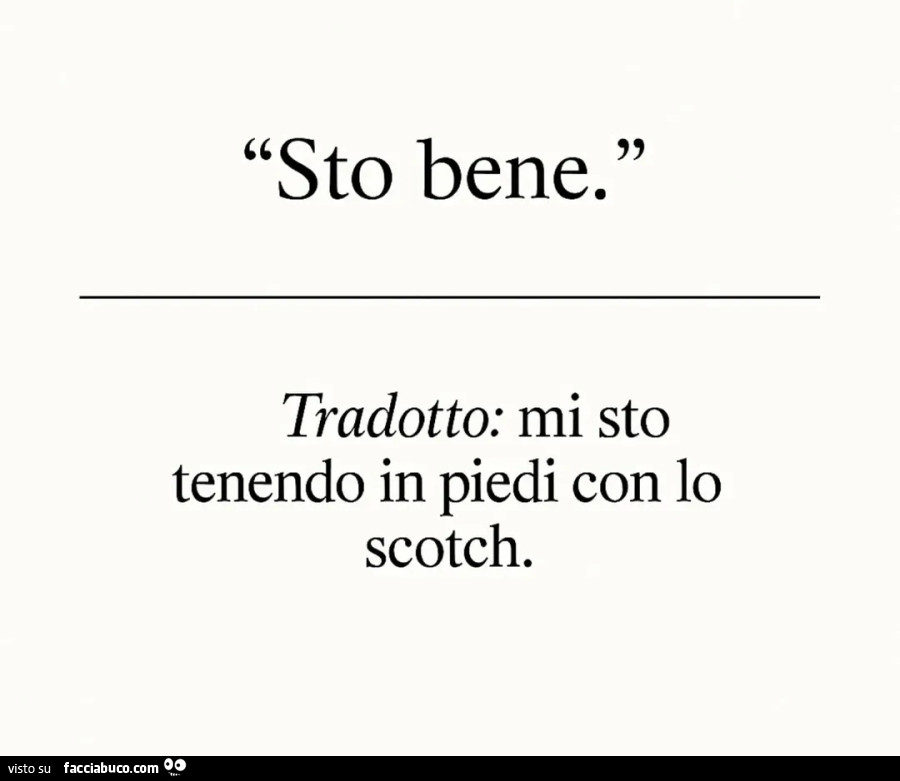 Sto bene. Tradotto: mi sto tenendo in piedi con lo scotch