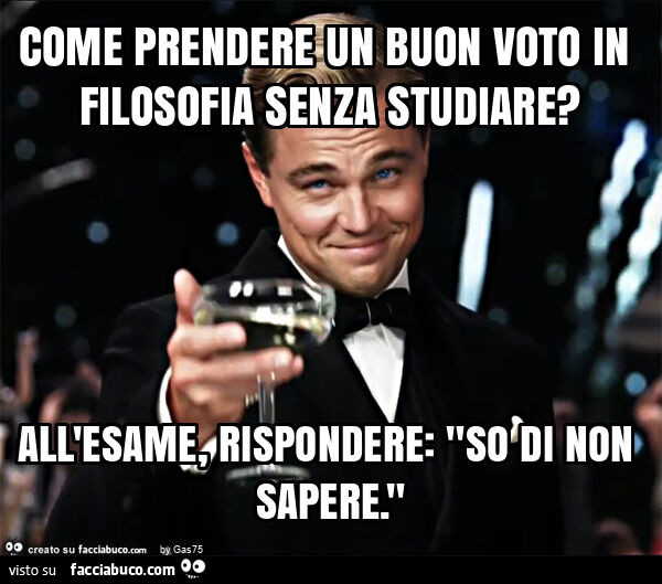 Come prendere un buon voto in filosofia senza studiare? All'esame, rispondere: "so di non sapere. "