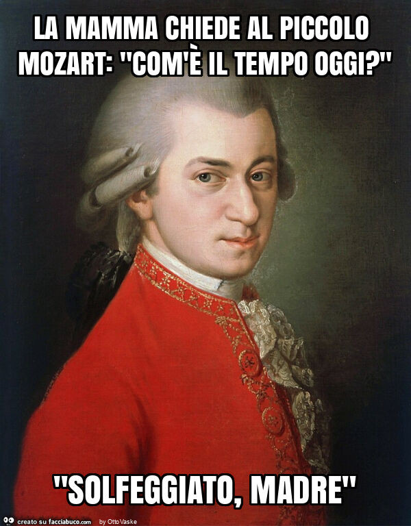 La mamma chiede al piccolo mozart: "com'è il tempo oggi? " "Solfeggiato, madre"