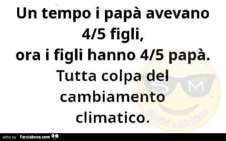 Un tempo i papà avevano 4/5 figli, ora i figli hanno 4/5 papà. Tutta colpa del cambiamento climatico