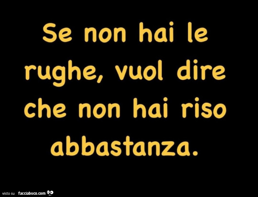 Se non hai le rughe, vuol dire che non hai riso abbastanza