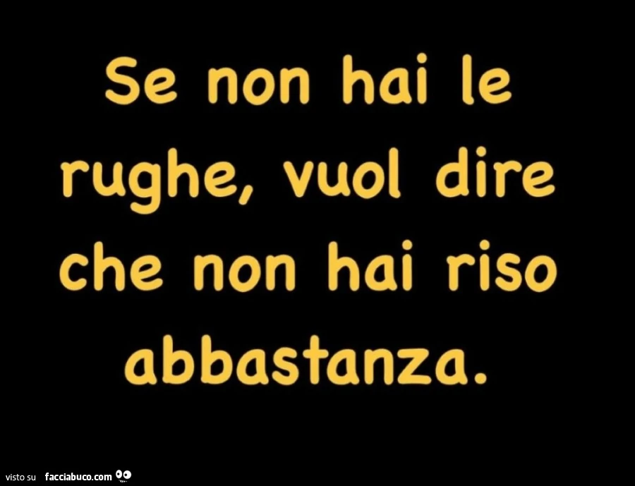 Se non hai le rughe, vuol dire che non hai riso abbastanza
