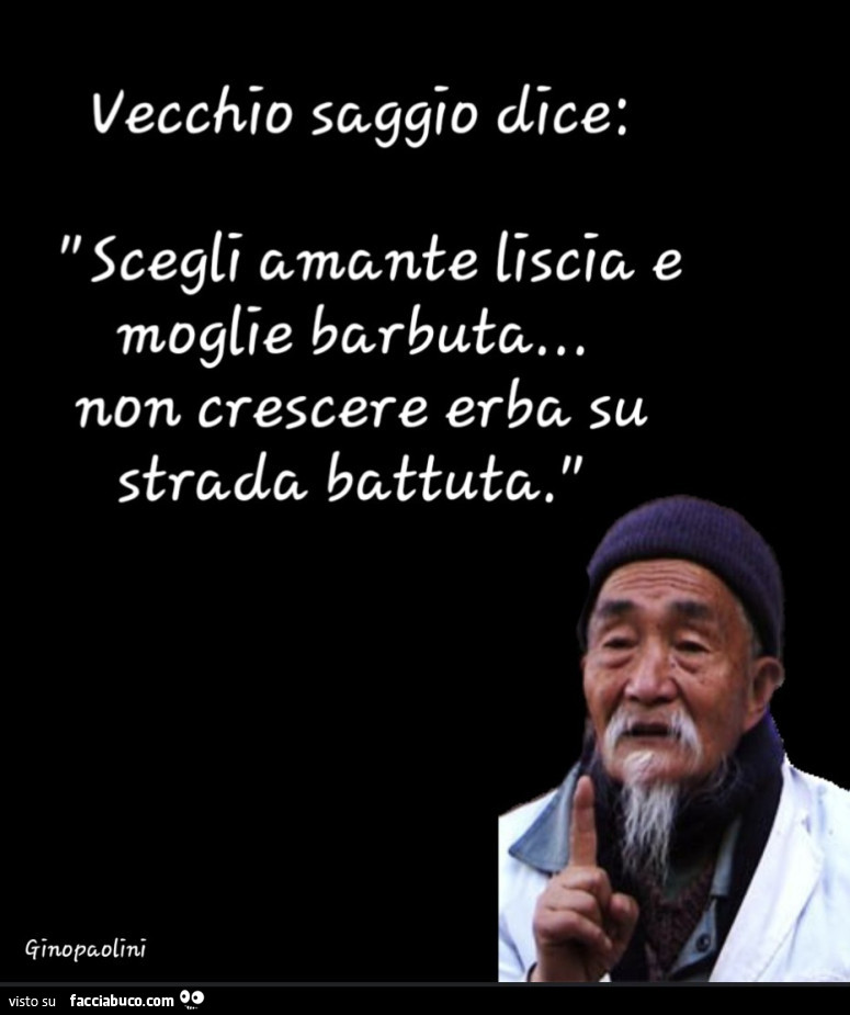 Vecchio saggio dice: scegli a mente liscia e moglie barbuta… non crescere erba su strada battuta