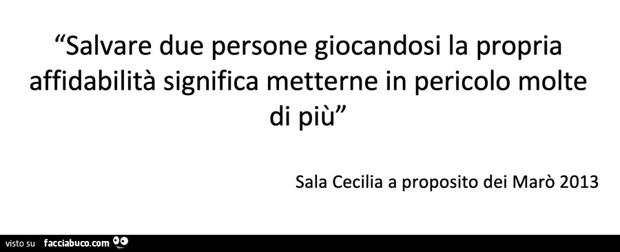 Salvare due persone giocandosi la propria affidabilità significa metterne in pericolo molte di più. Sala Cecilia a proposito dei Marò 2013