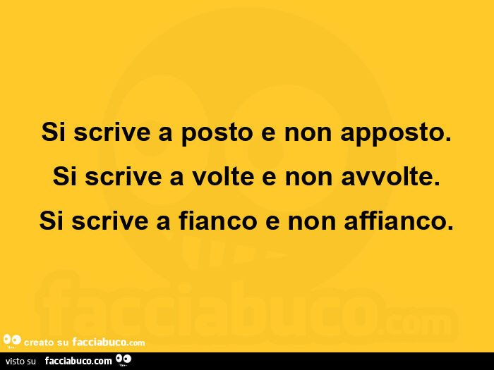 Si scrive a posto e non apposto. Si scrive a volte e non avvolte. Si scrive a fianco e non affianco