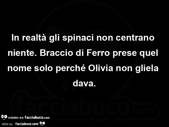 In realtà gli spinaci non centrano niente. Braccio di Ferro prese quel nome solo perché Olivia non gliela dava