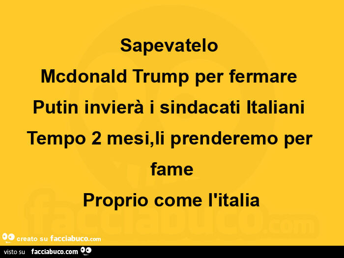 Sapevatelo Mcdonald Trump per fermare Putin invierà i sindacati Italiani Tempo 2 mesi, li prenderemo per fame Proprio come l'italia