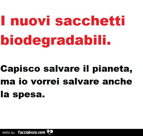 I nuovi sacchetti biodegradabili. Capisco salvare il pianeta, ma io vorrei salvare anche la spesa