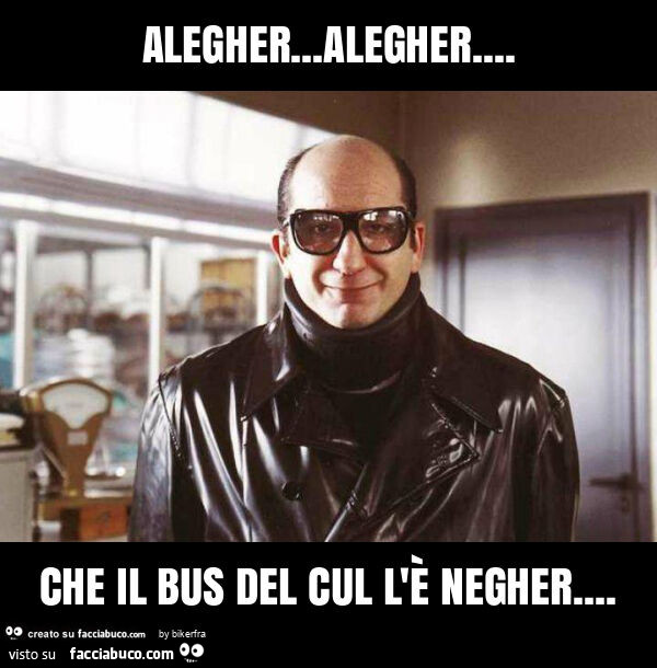 Alegher&hellip; alegher&hellip; che il bus del cul l'è negher