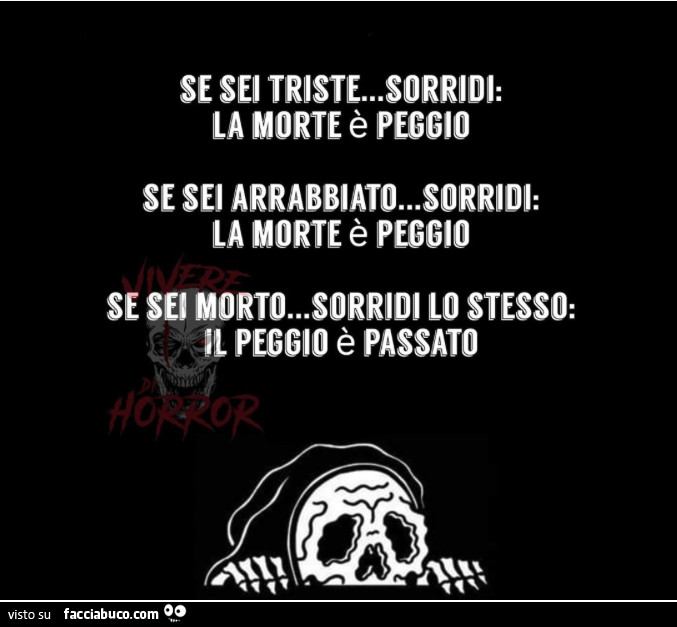 Se sei triste sorridi, la morte è peggio. Se sei arrabbiato sorridi, la morte è peggio. Se sei morto sorridi lo stesso, il peggio è passato