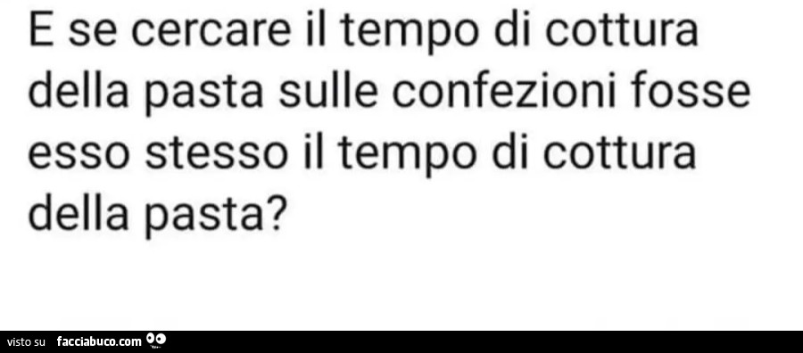 E se cercare il tempo di cottura della pasta sulle confezioni fosse esso stesso il tempo di cottura della pasta