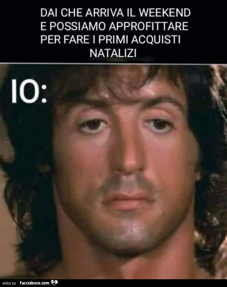 Dai che arriva il week end e possiamo approfittare per fare i primi acquisti natalizi io sguardo rambo silvester stallone