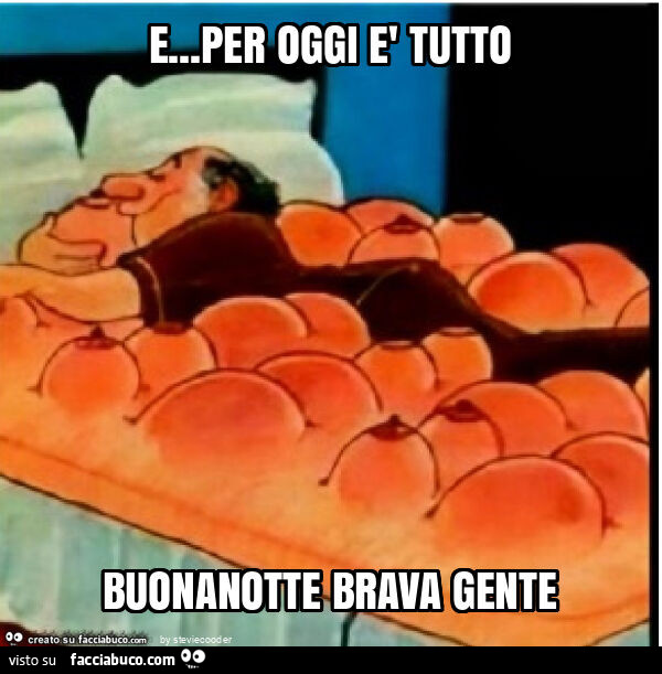 E… per oggi è tutto buonanotte brava gente