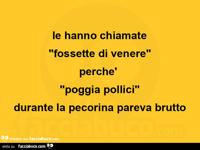 Le hanno chiamate fossette di venere perchè poggia pollici durante la pecorina pareva brutto