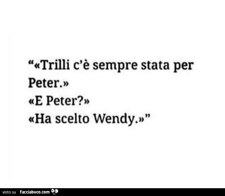 Trilli c'è sempre stata per peter. E peter? Ha scelto Wendy