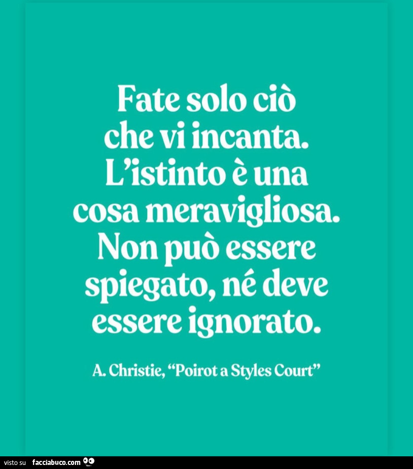 Fate solo ciò che vi incanta. L'istinto è una cosa meravigliosa. Non può essere spiegato, né deve essere ignorato. A. Christie