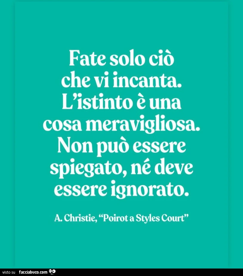 Fate solo ciò che vi incanta. L'istinto è una cosa meravigliosa. Non può essere spiegato, né deve essere ignorato. A. Christie