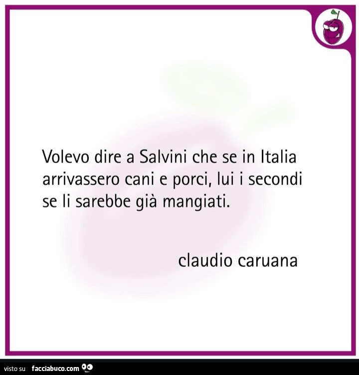 Volevo dire a Salvini che se in italia arrivassero cani e porci, lui i secondi se li sarebbe già mangiati