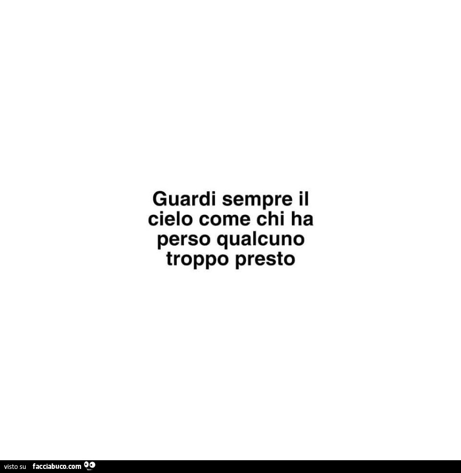 Guardi sempre il cielo come chi ha perso qualcuno troppo presto
