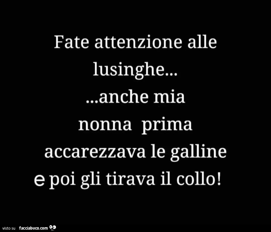 Fate attenzione alle lusinghe… anche mia nonna prima accarezzava le galline e poi gli tirava il collo