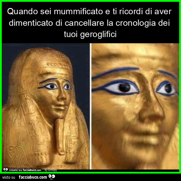 Quando sei mummificato e ti ricordi di aver dimenticato di cancellare la cronologia dei tuoi geroglifici