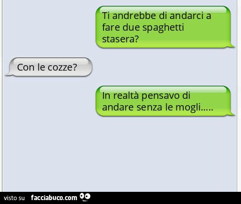 Ti andrebbe di andarci a fare due spaghetti stasera? Con le cozze? In realtà pensavo di andare senza le mogli