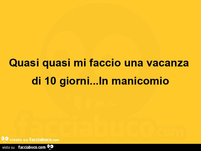Quasi quasi mi faccio una vacanza di 10 giorni&hellip; in manicomio
