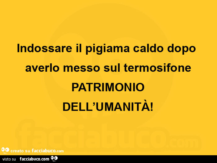 Indossare il pigiama caldo dopo averlo messo sul termosifone patrimonio dell'umanità