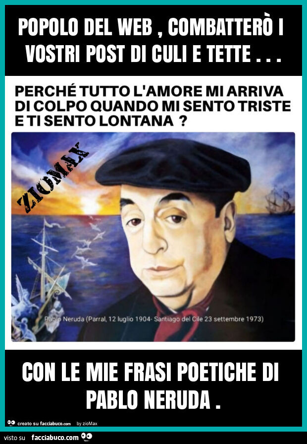 Popolo del web, combatterò i vostri post di culi e tette… con le mie frasi poetiche di pablo neruda