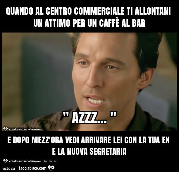 Quando al centro commerciale ti allontani un attimo per un caffè al bar e dopo mezz'ora vedi arrivare lei con la tua ex e la nuova segretaria