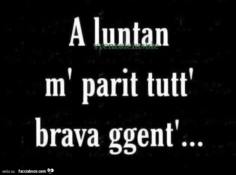 A luntan m' parit tutt' brava ggent