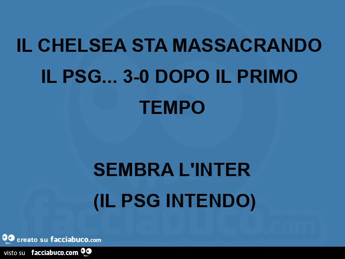 Il chelsea sta massacrando il psg… 3-0 dopo il primo tempo sembra l'inter ย (il psg intendo)