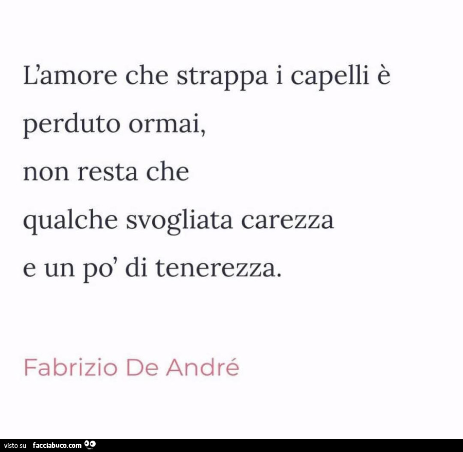 L'amore che strappa i capelli è perduto ormai, non resta che qualche svogliata carezza e un po' di tenerezza. Fabrizio De André