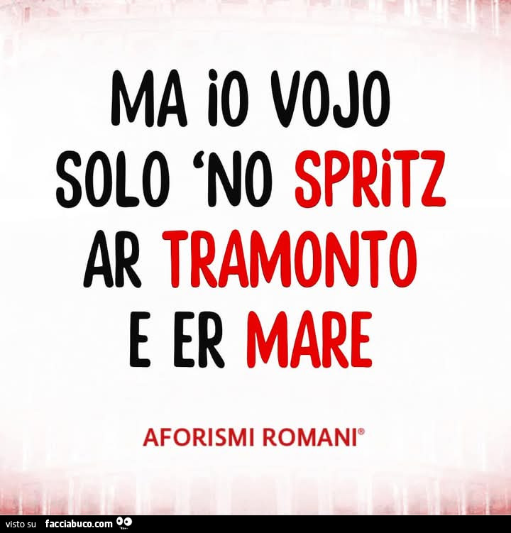 Ma io vojo solo no spritz ar tramonto e er mare