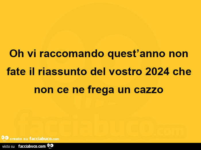 Oh vi raccomando quest'anno non fate il riassunto del vostro 2024 che non ce ne frega un cazzo