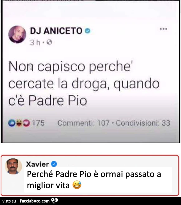 Non capisco perchรจ cercate la droga, quando c'รจ padre pio. Perchรฉ padre pio รจ ormai passato a miglior vita