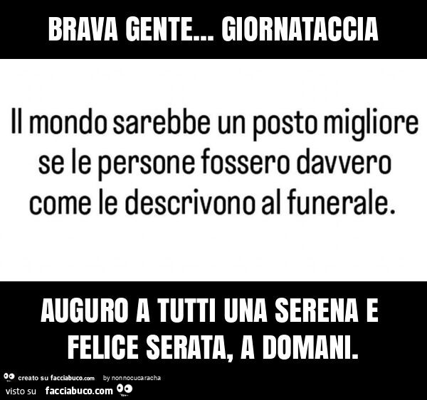 Brava gente… giornataccia auguro a tutti una serena e felice serata, a domani