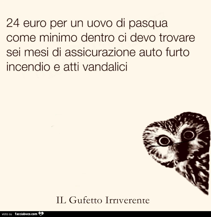 24 euro per un uovo di pasqua come minimo dentro ci devo trovare sei mesi di assicurazione auto furto incendio e atti vandalici