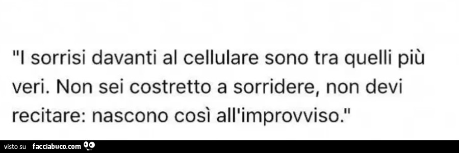 I sorrisi davanti al cellulare sono tra quelli più veri. Non sei costretto a sorridere, non devi recitare: nascono così all'improvviso