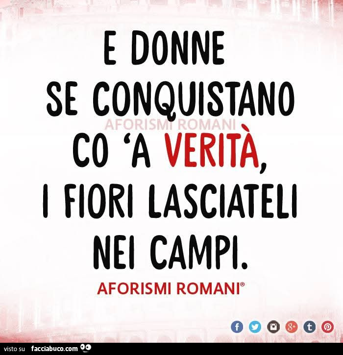 E donne se conquistano co a veritร , i fiori lasciateli nei campi