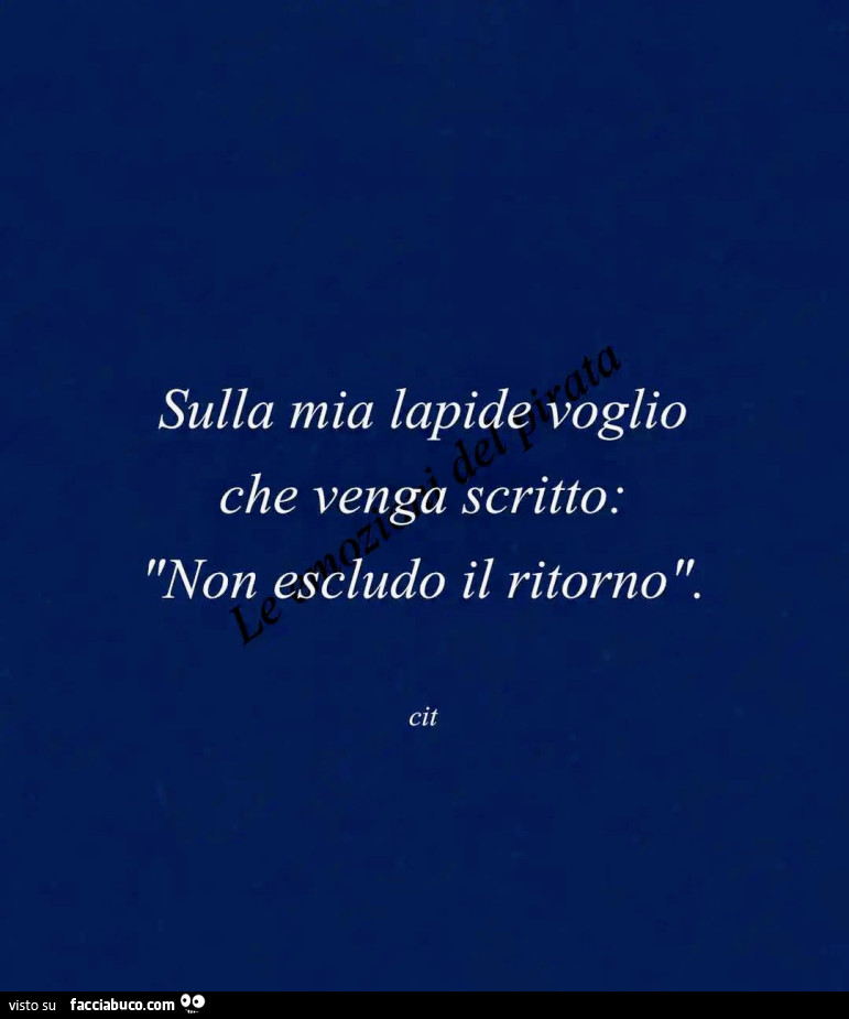 Sulla mia lapide voglio che venga scritto: non escludo il ritorno