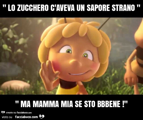 " lo zucchero c'aveva un sapore strano " " ma mamma mia se sto bbbene! "