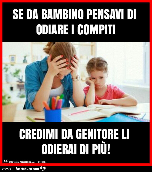 Se da bambino pensavi di odiare i compiti credimi da genitore li odierai di più