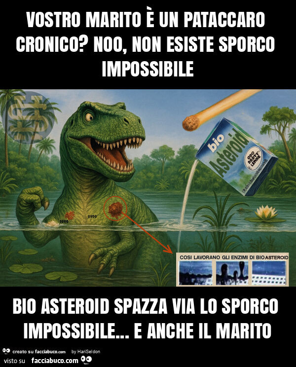 Vostro marito è un pataccaro cronico? Noo, non esiste sporco impossibile bio asteroid spazza via lo sporco impossibile… e anche il marito
