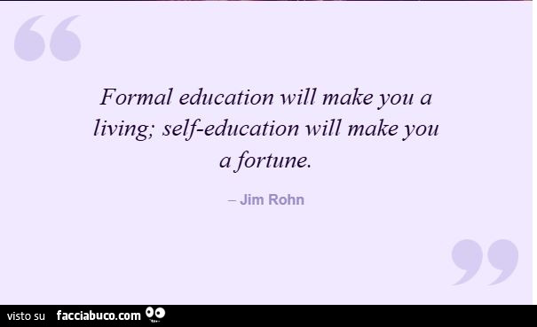 Formal education will make you a living; self-education will make you a fortune. Jim Rohn