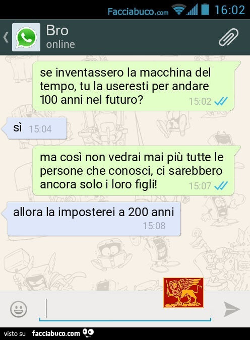 Se inventassero la macchina del tempo, tu la useresti per andare 100 anni nel futuro? Sì ma così non vedrai mai più tutte le persone che conosci, ci sarebbero ancora solo i loro figli! Allora la imposterei a 200 anni